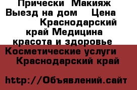  Прически. Макияж. Выезд на дом. › Цена ­ 1 500 - Краснодарский край Медицина, красота и здоровье » Косметические услуги   . Краснодарский край